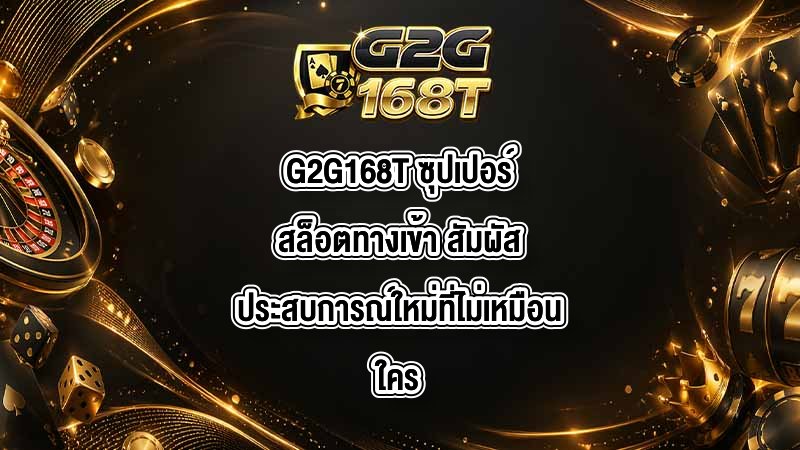 G2G168T ซุปเปอร์สล็อตทางเข้า