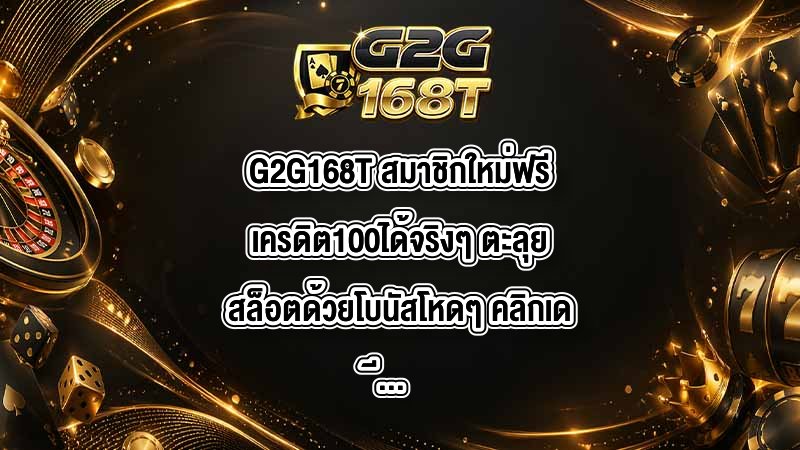 G2G168T สมาชิกใหม่ฟรีเครดิต100ได้จริงๆ