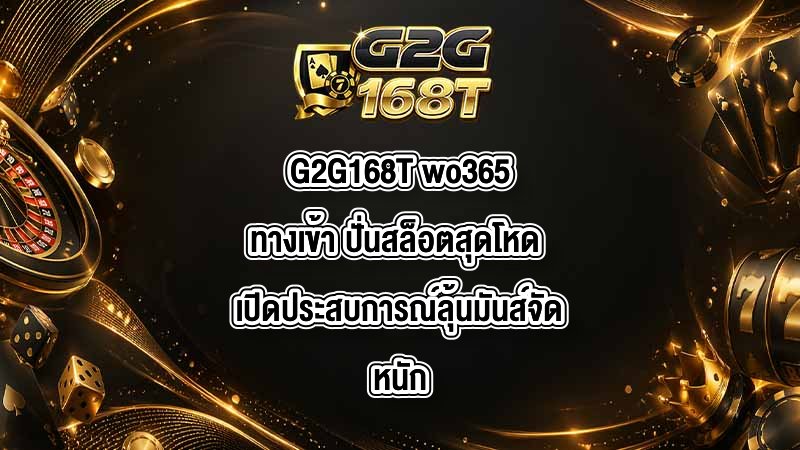 G2G168T wo365ทางเข้า